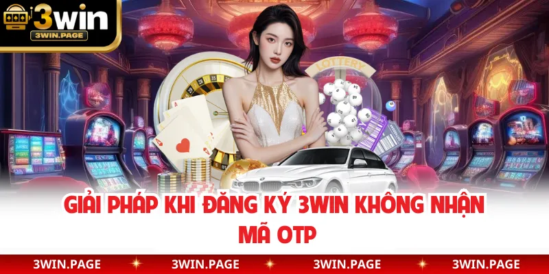 Giải pháp khi đăng ký 3WIN không nhận mã OTP